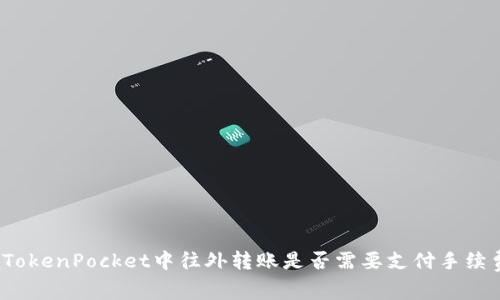 在TokenPocket中往外转账是否需要支付手续费？