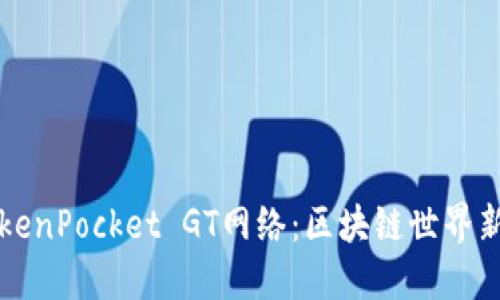 TokenPocket GT网络：区块链世界新星