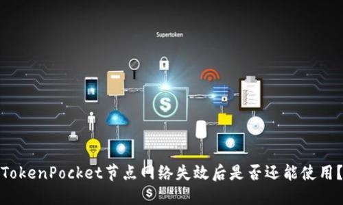 TokenPocket节点网络失效后是否还能使用？