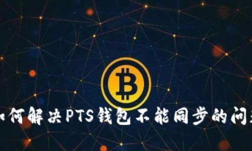 如何解决PTS钱包不能同步的问题