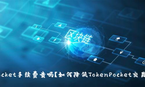 TokenPocket手续费贵吗？如何降低TokenPocket交易手续费？