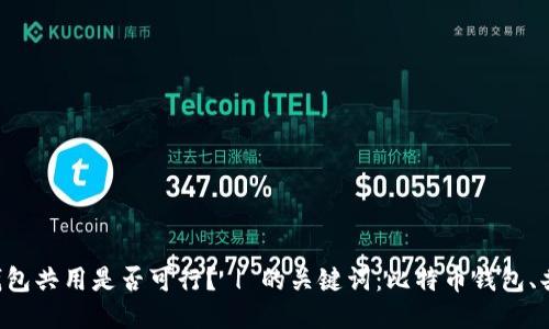 比特币钱包共用是否可行？ | 的关键词：比特币钱包、共用、可行