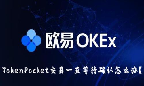 TokenPocket交易一直等待确认怎么办？