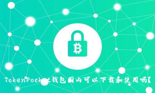 TokenPocket钱包国内可以下载和使用吗？