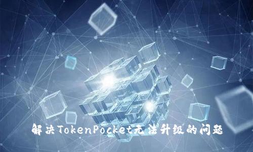 解决TokenPocket无法升级的问题