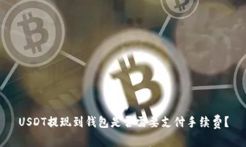 USDT提现到钱包是否需要支付手续费？