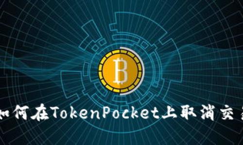 如何在TokenPocket上取消交易