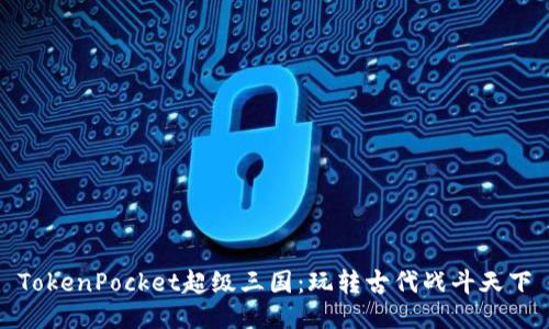 TokenPocket超级三国：玩转古代战斗天下