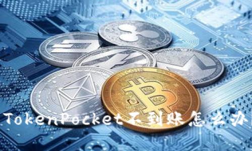 火币提现到TokenPocket不到账怎么办？-解决方法