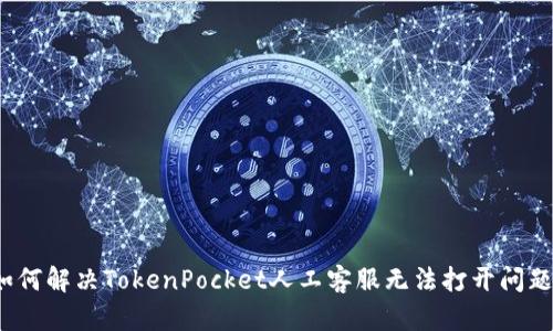 如何解决TokenPocket人工客服无法打开问题？