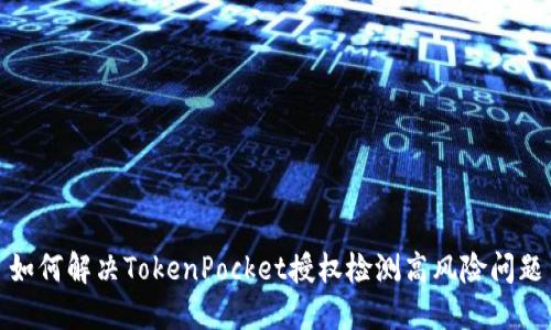 如何解决TokenPocket授权检测高风险问题