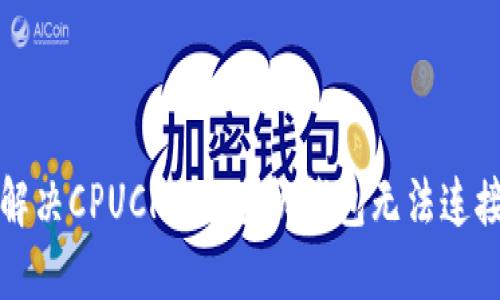 如何解决CPUCHAIN手机钱包无法连接问题