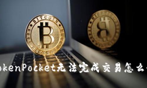 TokenPocket无法完成交易怎么办