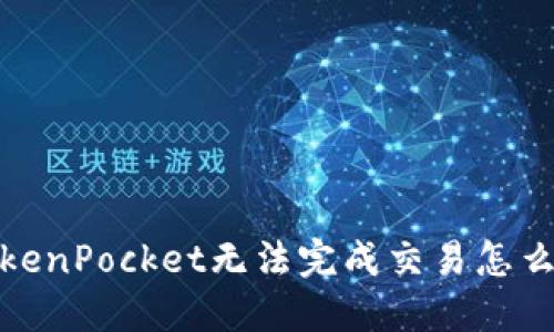 TokenPocket无法完成交易怎么办