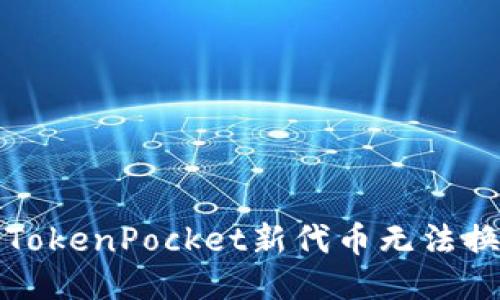 如何处理TokenPocket新代币无法换出的问题