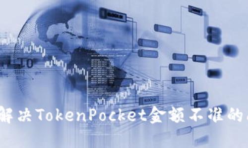 如何解决TokenPocket金额不准的问题？