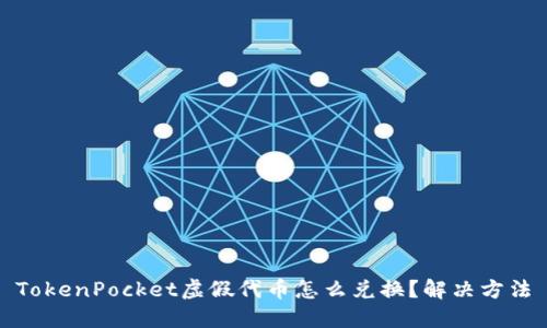 TokenPocket虚假代币怎么兑换？解决方法