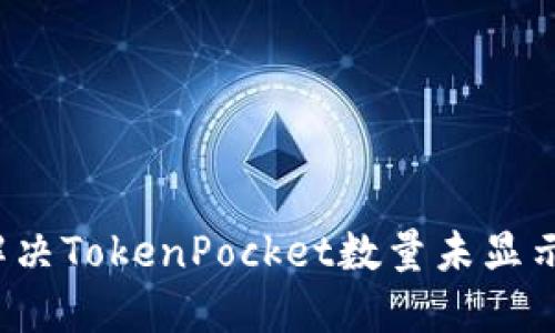 如何解决TokenPocket数量未显示问题？