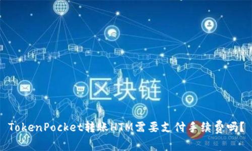 TokenPocket转账HTM需要支付手续费吗？