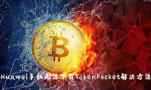 Huawei手机无法下载TokenPocket解决方法