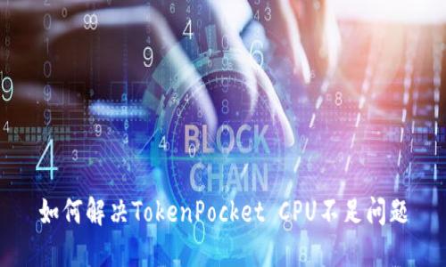 如何解决TokenPocket CPU不足问题