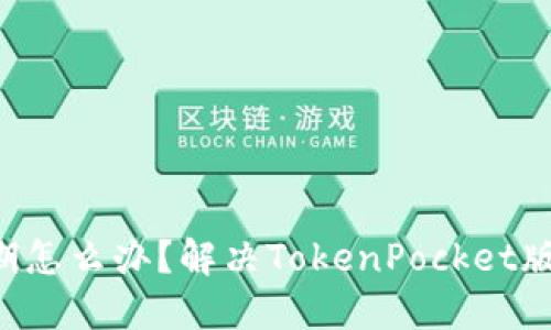 TokenPocket版本过期怎么办？解决TokenPocket版本过期的方法和步骤