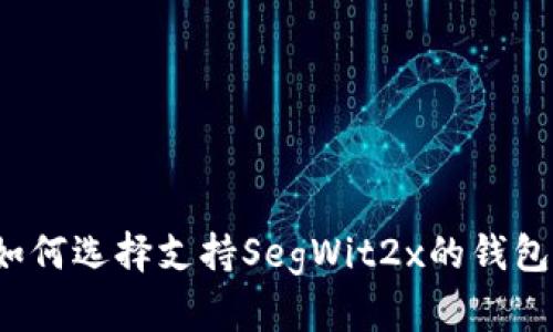 如何选择支持SegWit2x的钱包？