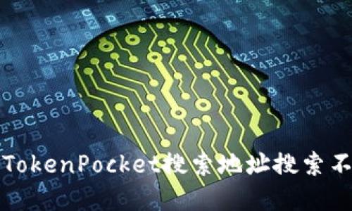 如何解决TokenPocket搜索地址搜索不到的问题