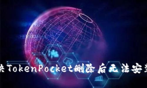 如何解决TokenPocket删除后无法安装的问题