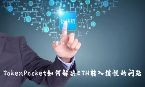 TokenPocket如何解决ETH转入缓慢的问题