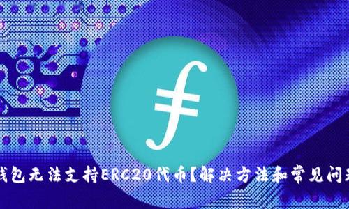 火币钱包无法支持ERC20代币？解决方法和常见问题解析