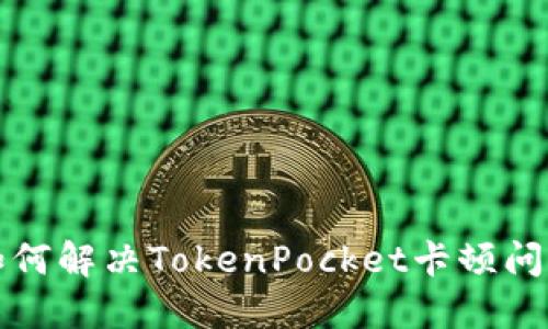 如何解决TokenPocket卡顿问题