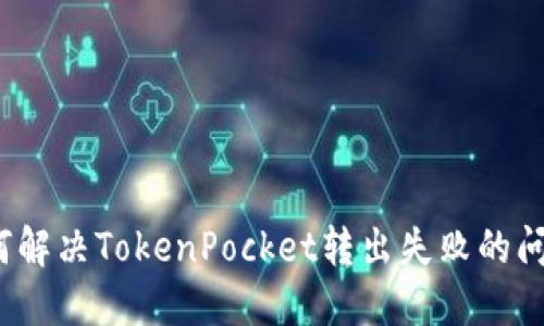 如何解决TokenPocket转出失败的问题？