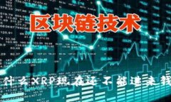 为什么XRP现在还不能进来