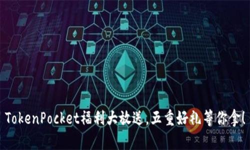 TokenPocket福利大放送，五重好礼等你拿！