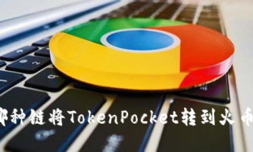 选择哪种链将TokenPocket转到火币钱包？