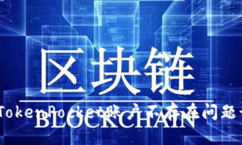 快速解决TokenPocket账户不存在问题-完整指南