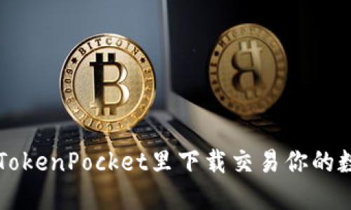 如何在TokenPocket里下载交易你的数字货币