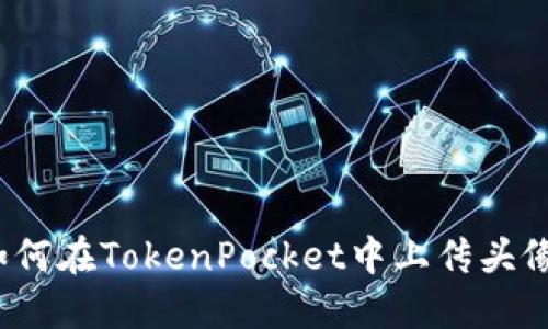 如何在TokenPocket中上传头像？