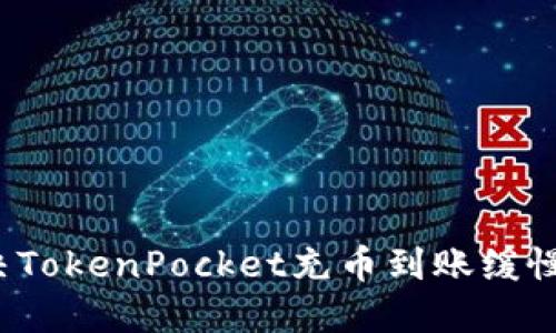 如何解决TokenPocket充币到账缓慢的问题？