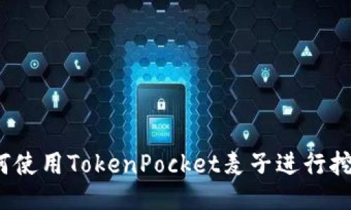 如何使用TokenPocket麦子进行挖矿？