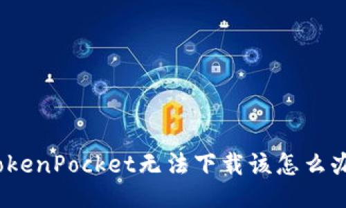 TokenPocket无法下载该怎么办？