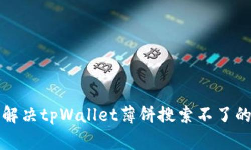 如何解决tpWallet薄饼搜索不了的问题