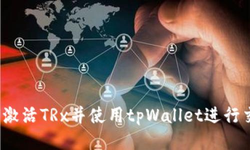 如何激活TRx并使用tpWallet进行交易？