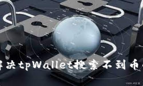 如何解决tpWallet搜索不到币的问题