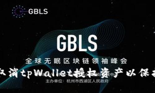 如何安全取消tpWallet授权资产以保护用户资产