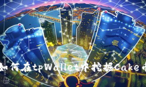 如何在tpWallet中挖掘Cake币