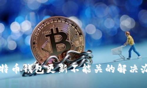 比特币钱包更新不能关的解决办法