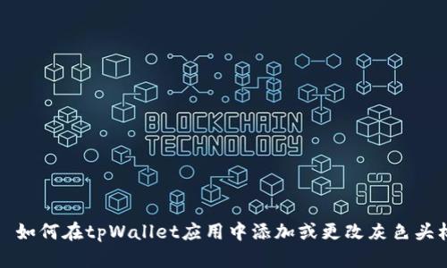 tpWallet灰色头标 – 如何在tpWallet应用中添加或更改灰色头标/tpWallet灰色头标 