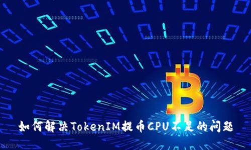 如何解决TokenIM提币CPU不足的问题